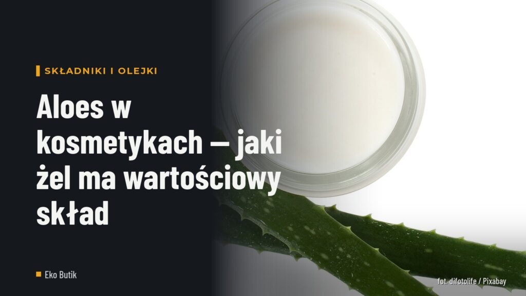 Aloes w kosmetykach — jaki żel ma wartościowy skład