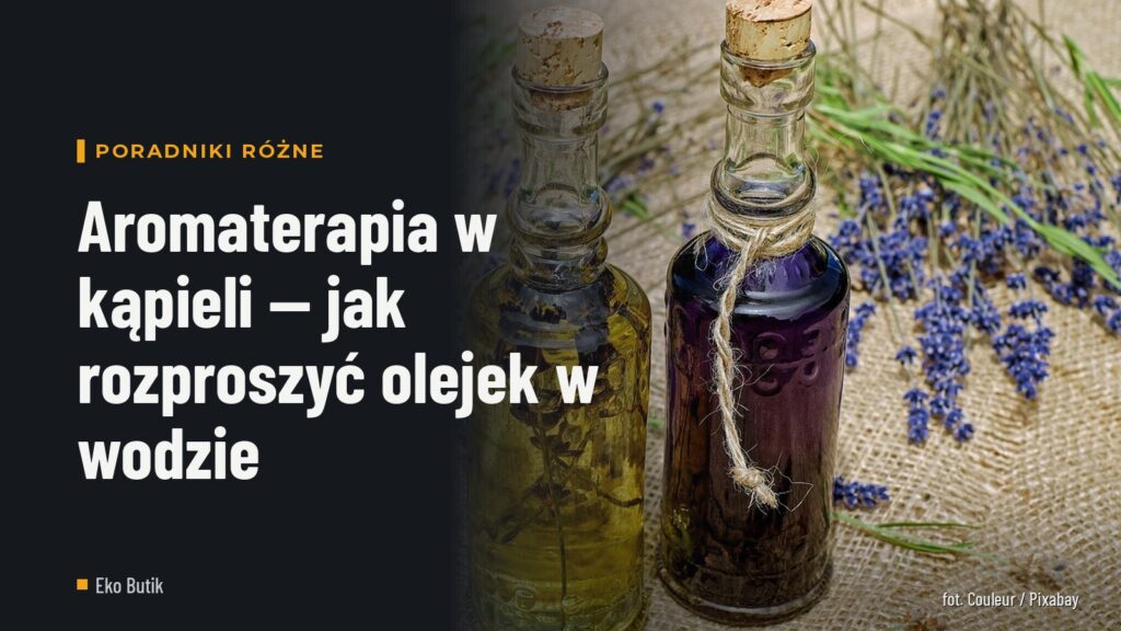 Aromaterapia w kąpieli — jak rozproszyć olejek w wodzie