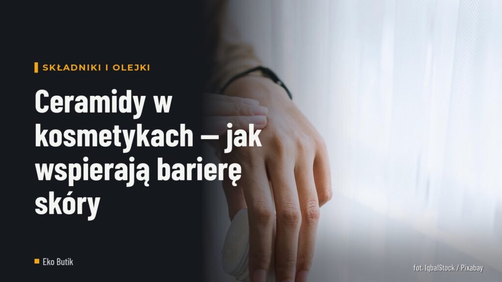 Ceramidy w kosmetykach — jak wspierają barierę skóry