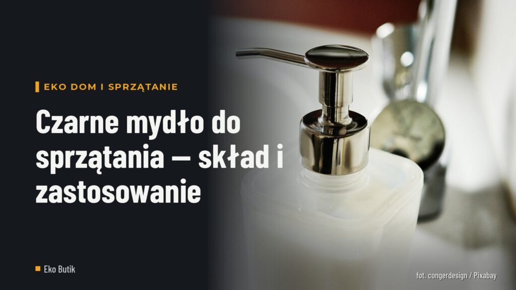 Czarne mydło do sprzątania — skład i zastosowanie