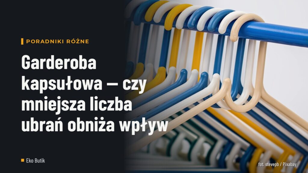 Garderoba kapsułowa — czy mniejsza liczba ubrań obniża wpływ