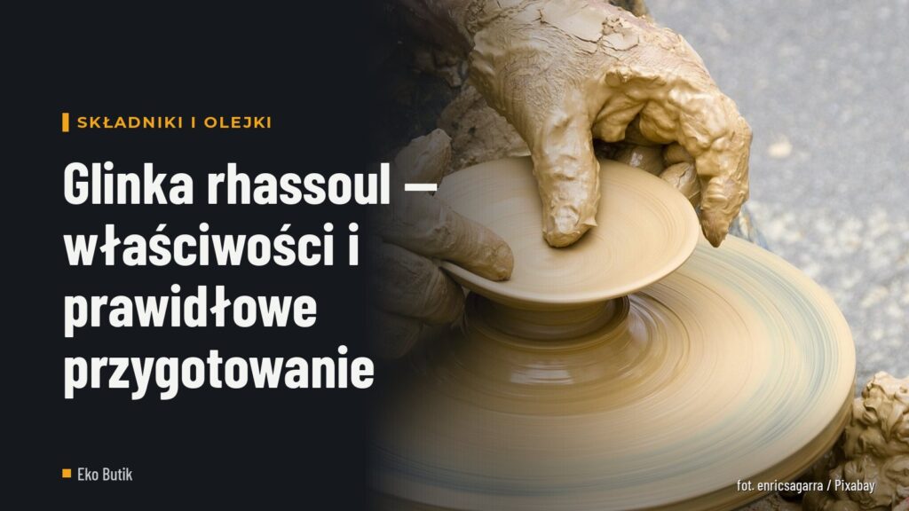 Glinka rhassoul — właściwości i prawidłowe przygotowanie