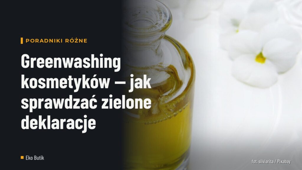 Greenwashing kosmetyków — jak sprawdzać zielone deklaracje