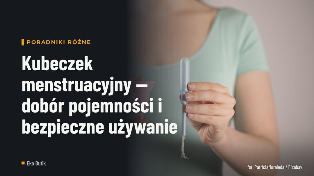 Kubeczek menstruacyjny — dobór pojemności i bezpieczne używanie