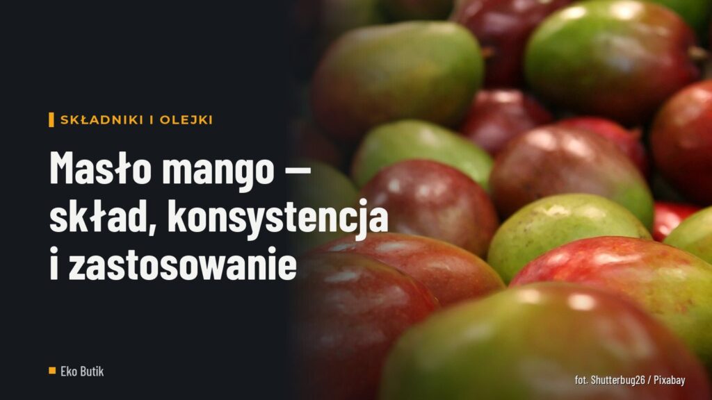 Masło mango — skład, konsystencja i zastosowanie