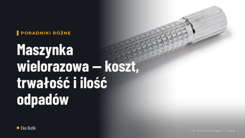 Maszynka wielorazowa — koszt, trwałość i ilość odpadów