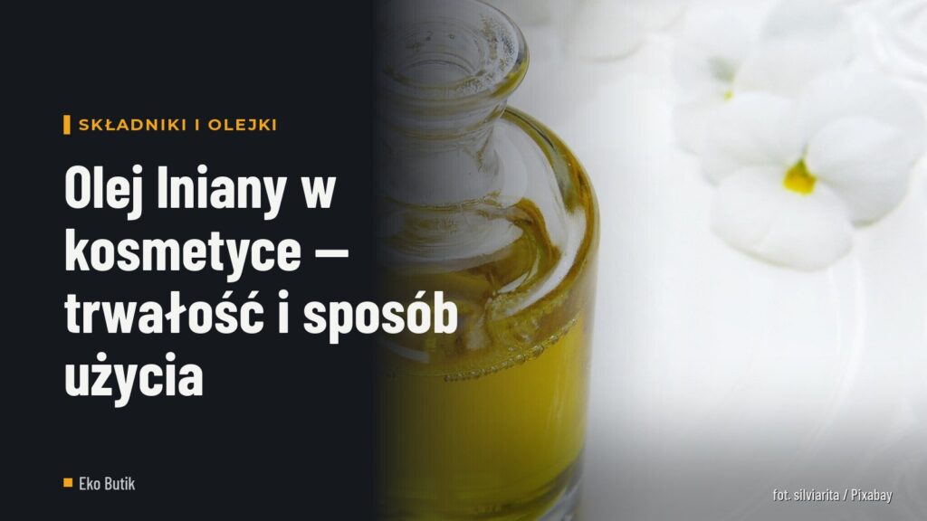 Olej lniany w kosmetyce — trwałość i sposób użycia