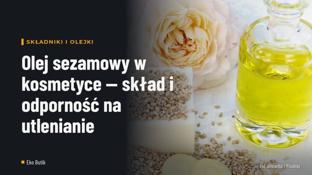 Olej sezamowy w kosmetyce — skład i odporność na utlenianie