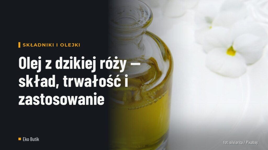 Olej z dzikiej róży — skład, trwałość i zastosowanie