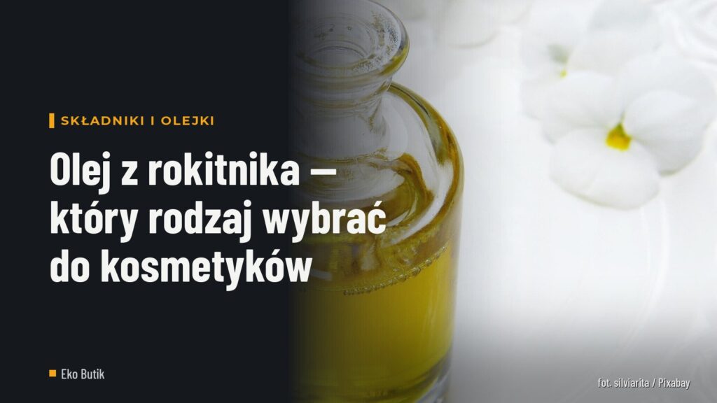 Olej z rokitnika — który rodzaj wybrać do kosmetyków