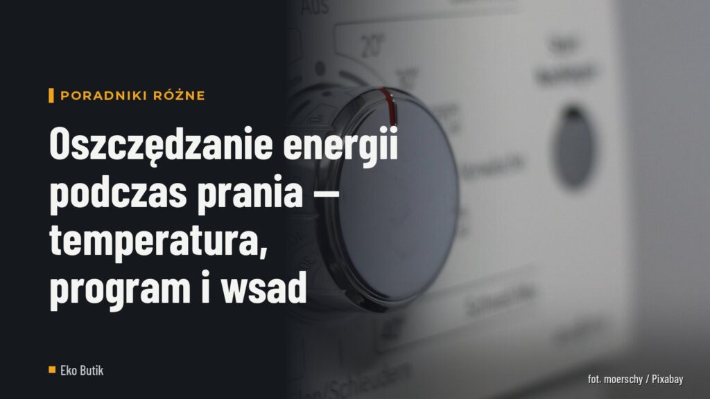 Oszczędzanie energii podczas prania — temperatura, program i wsad