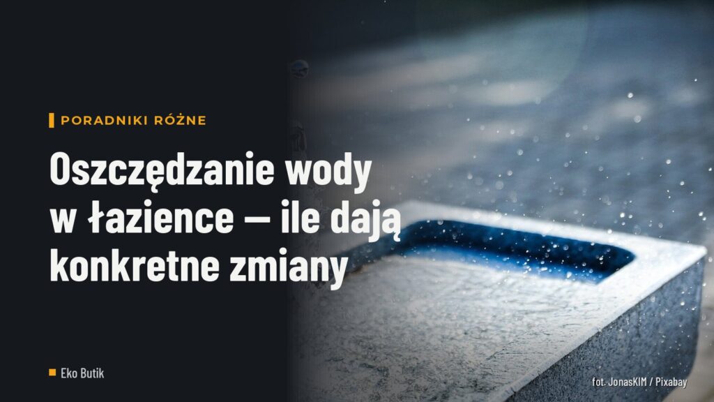 Oszczędzanie wody w łazience — ile dają konkretne zmiany