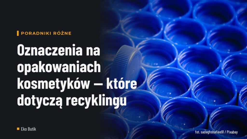 Oznaczenia na opakowaniach kosmetyków — które dotyczą recyklingu