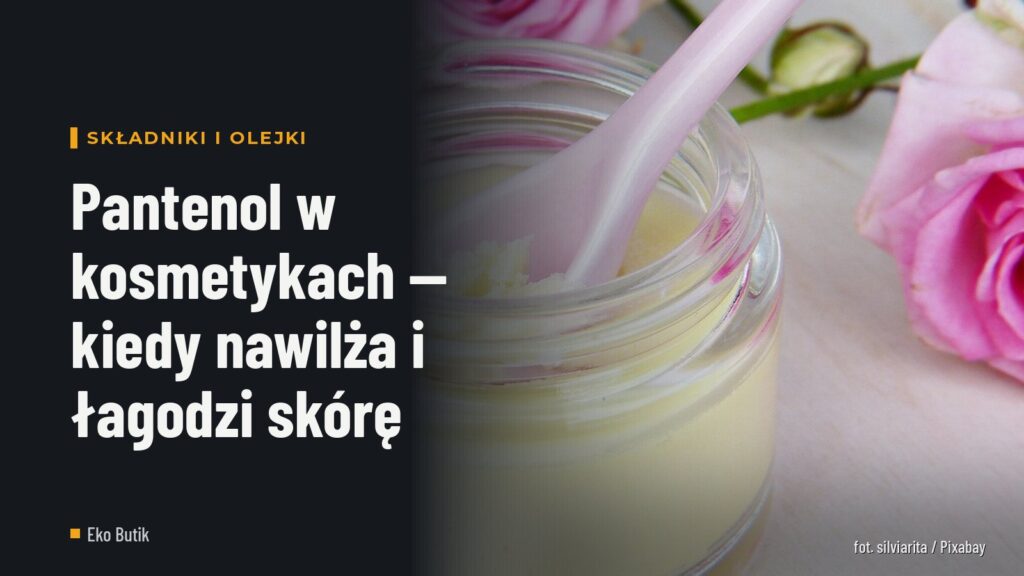 Pantenol w kosmetykach — kiedy nawilża i łagodzi skórę