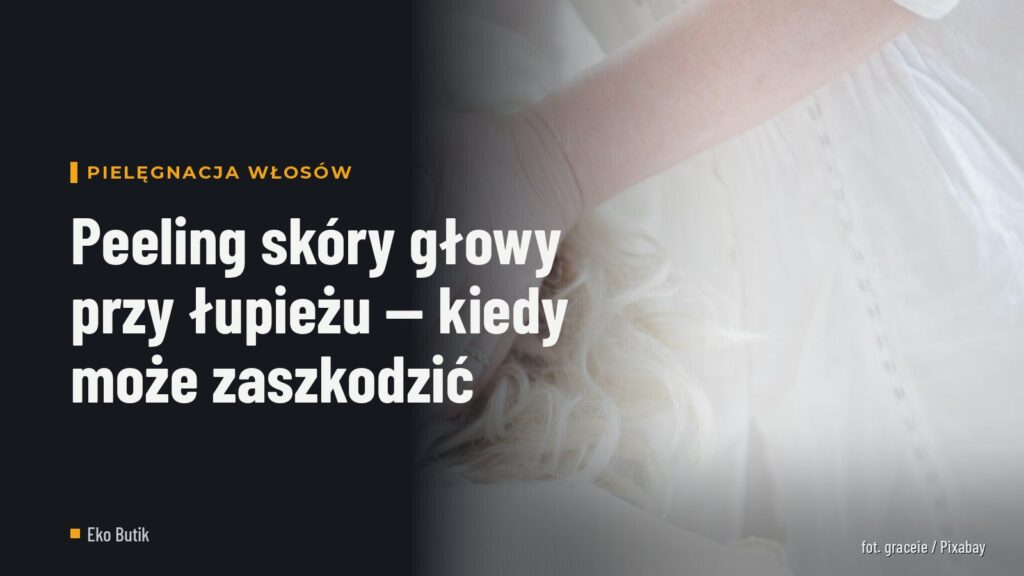 Peeling skóry głowy przy łupieżu — kiedy może zaszkodzić