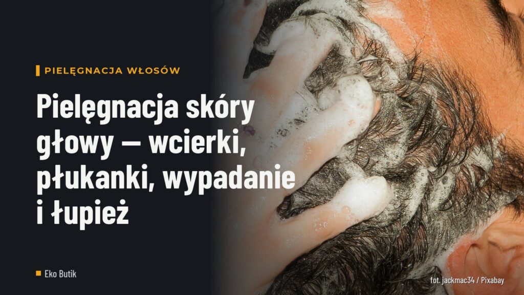 Pielęgnacja skóry głowy — wcierki, płukanki, wypadanie i łupież