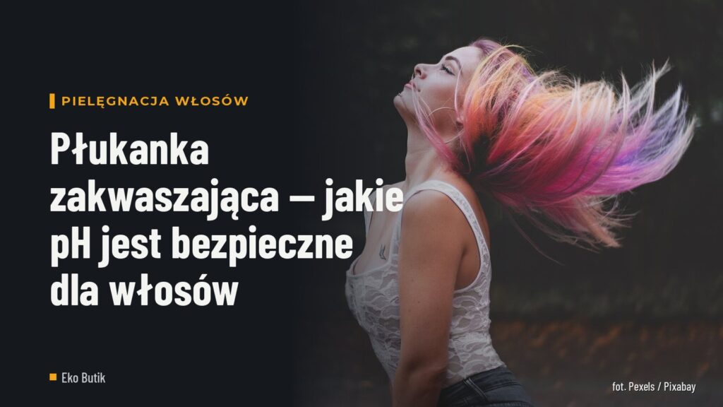 Płukanka zakwaszająca — jakie pH jest bezpieczne dla włosów