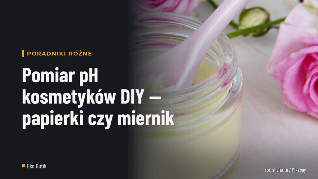 Pomiar pH kosmetyków DIY — papierki czy miernik