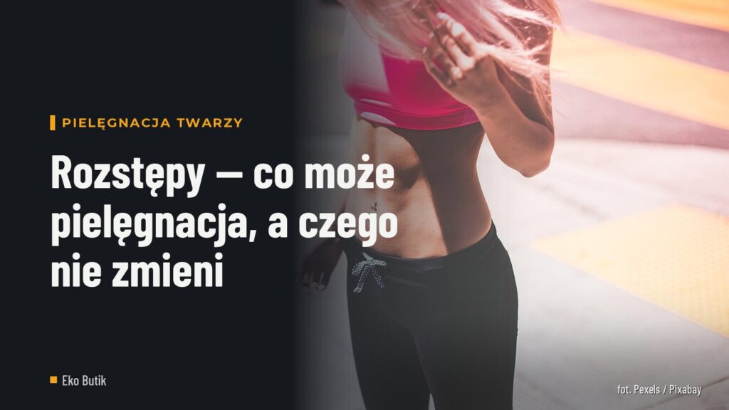 Rozstępy — co może pielęgnacja, a czego nie zmieni