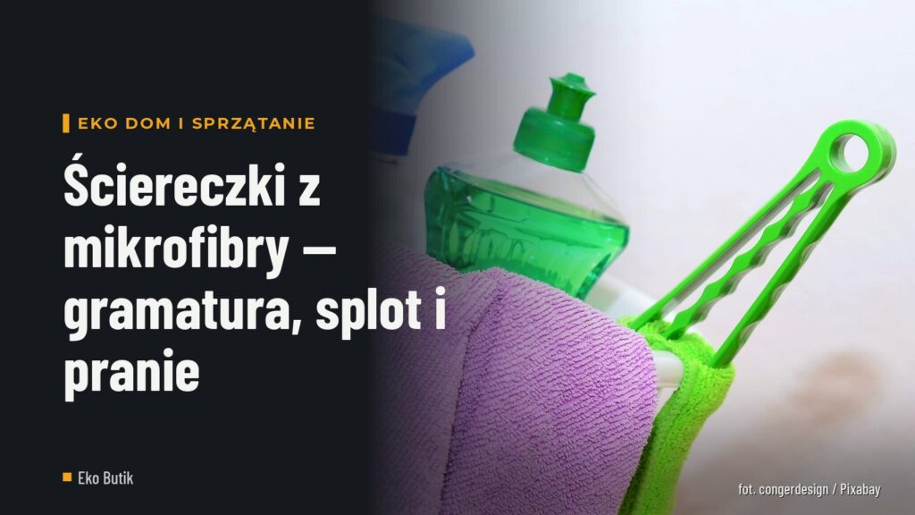 Ściereczki z mikrofibry — gramatura, splot i pranie