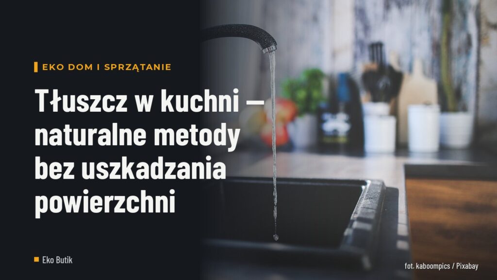 Tłuszcz w kuchni — naturalne metody bez uszkadzania powierzchni